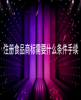 注冊食品商（shāng）標（biāo）需要什麽條件手續